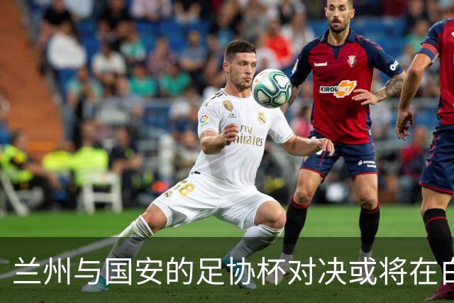 兰州与国安的足协杯对决或将在白银市体育中心举行