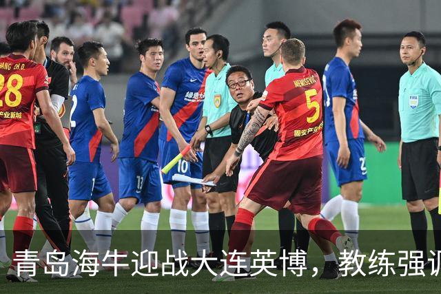 青岛海牛迎战大连英博，教练强调全力以赴