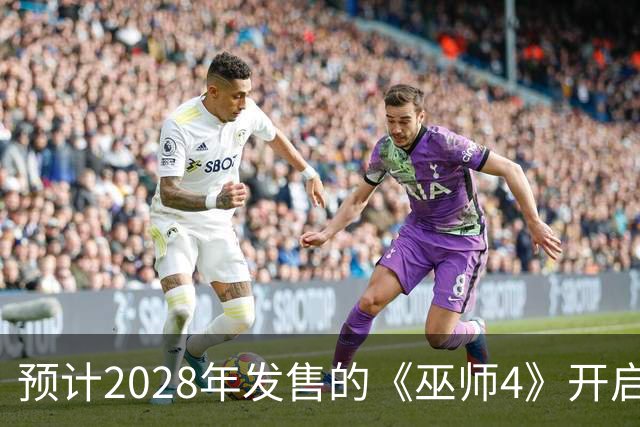 预计2028年发售的《巫师4》开启新三部曲，完结预计在2034年前